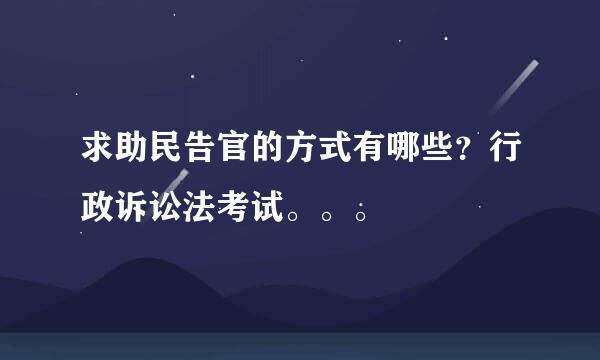 求助民告官的方式有哪些？行政诉讼法考试。。。