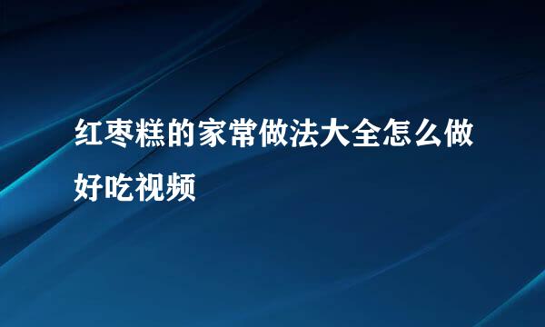 红枣糕的家常做法大全怎么做好吃视频