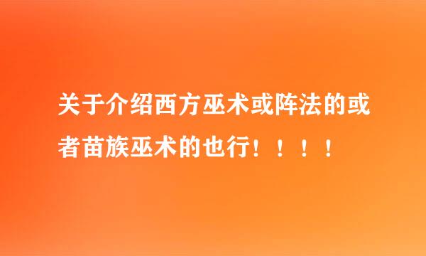 关于介绍西方巫术或阵法的或者苗族巫术的也行！！！！