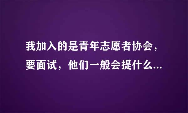 我加入的是青年志愿者协会，要面试，他们一般会提什么问题啊，求解啊，我要怎么回答