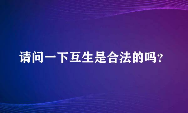 请问一下互生是合法的吗？