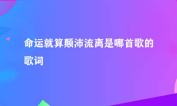 命运就算颠沛流离是哪首歌的歌词