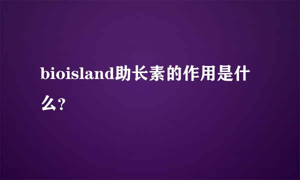 bioisland助长素的作用是什么？