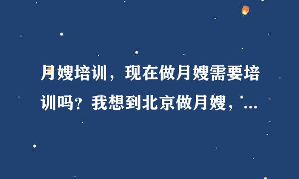 月嫂培训，现在做月嫂需要培训吗？我想到北京做月嫂，请问培训费用是多少？