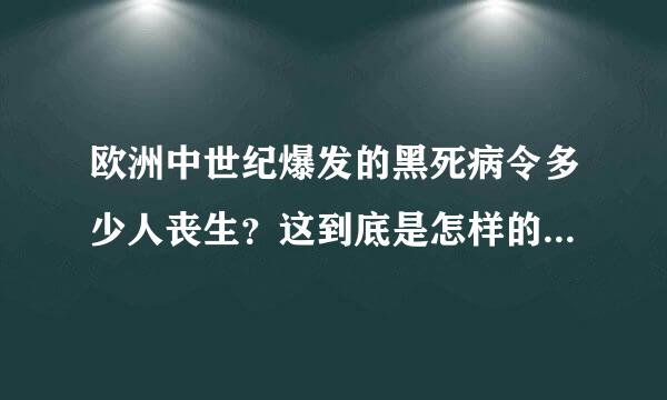 欧洲中世纪爆发的黑死病令多少人丧生？这到底是怎样的疾病？起因是什么？