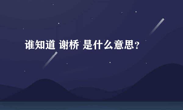 谁知道 谢桥 是什么意思？