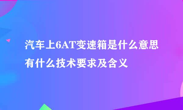 汽车上6AT变速箱是什么意思有什么技术要求及含义