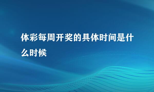 体彩每周开奖的具体时间是什么时候