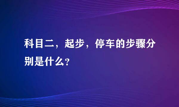 科目二，起步，停车的步骤分别是什么？