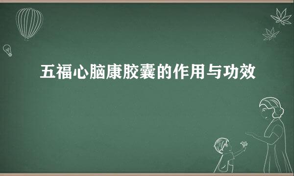 五福心脑康胶囊的作用与功效