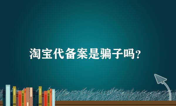 淘宝代备案是骗子吗？