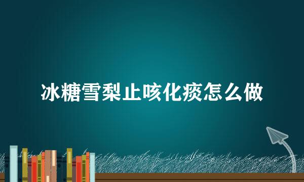 冰糖雪梨止咳化痰怎么做