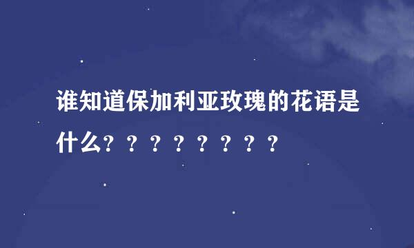 谁知道保加利亚玫瑰的花语是什么？？？？？？？？