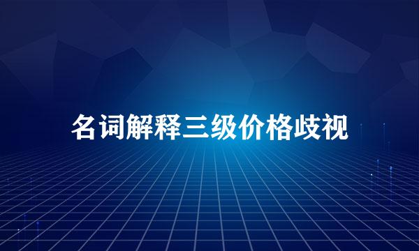 名词解释三级价格歧视