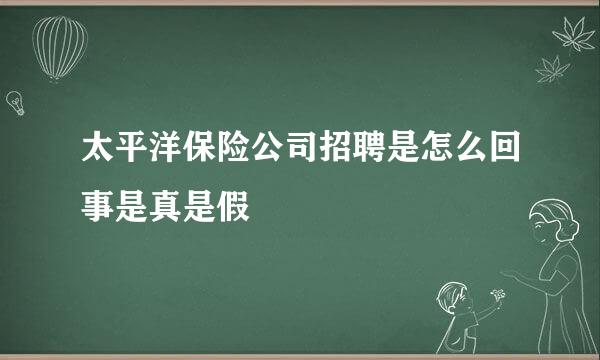 太平洋保险公司招聘是怎么回事是真是假