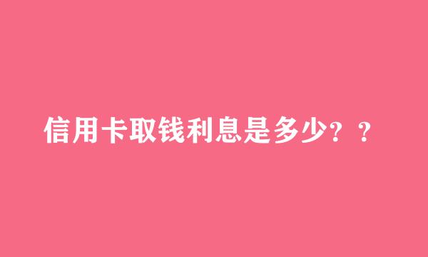 信用卡取钱利息是多少？？