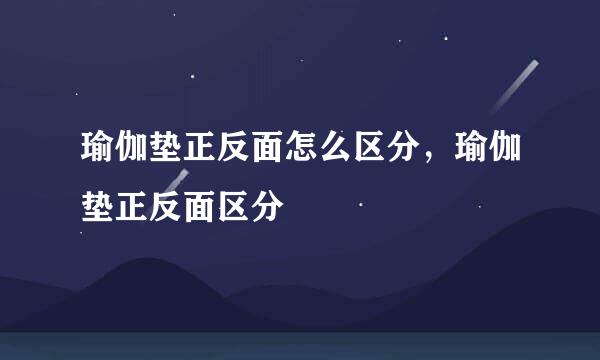 瑜伽垫正反面怎么区分，瑜伽垫正反面区分