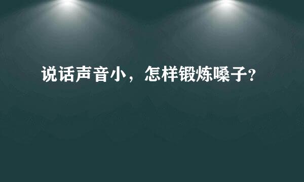 说话声音小，怎样锻炼嗓子？