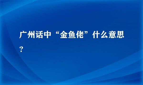 广州话中“金鱼佬”什么意思？