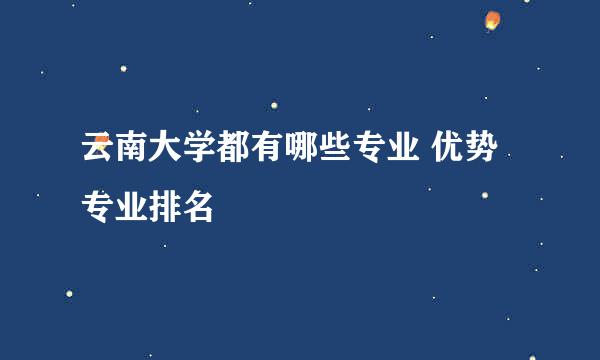 云南大学都有哪些专业 优势专业排名