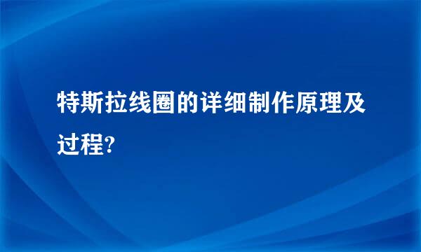 特斯拉线圈的详细制作原理及过程?