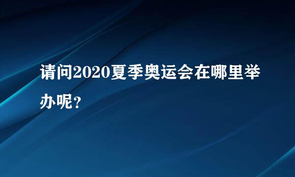 请问2020夏季奥运会在哪里举办呢？