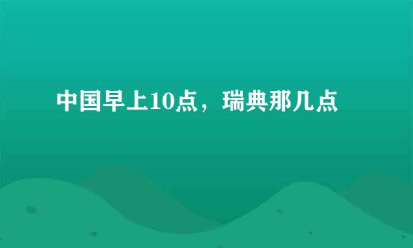 中国早上10点，瑞典那几点