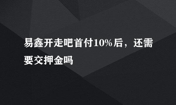 易鑫开走吧首付10%后，还需要交押金吗