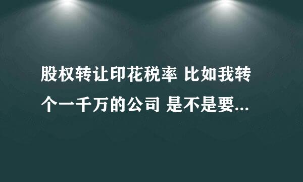 股权转让印花税率 比如我转个一千万的公司 是不是要交1万的股权转让印花税税呀