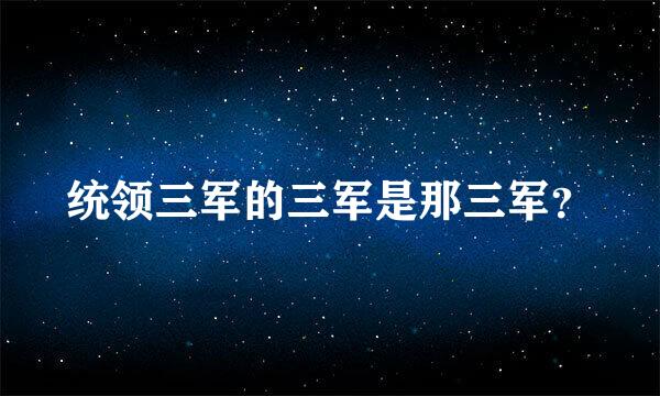 统领三军的三军是那三军？