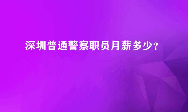 深圳普通警察职员月薪多少？