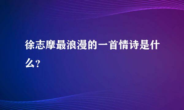 徐志摩最浪漫的一首情诗是什么？