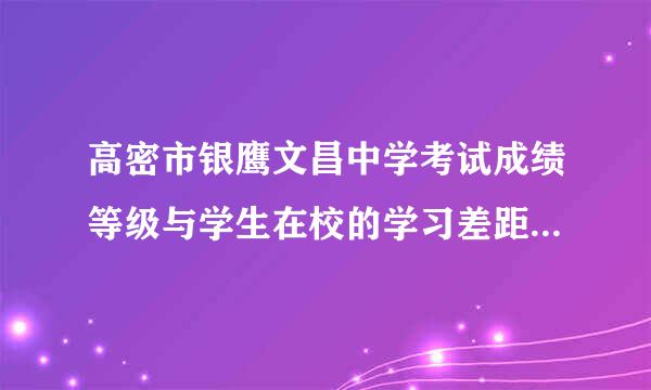 高密市银鹰文昌中学考试成绩等级与学生在校的学习差距很大，为什么