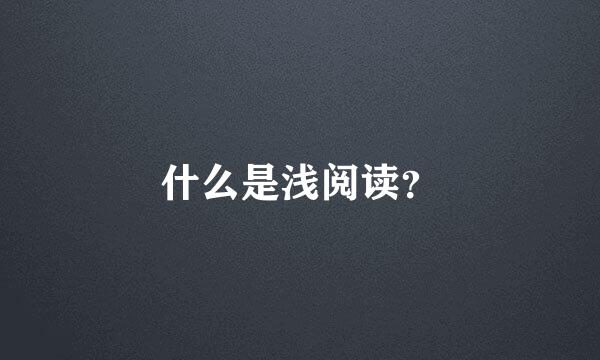 什么是浅阅读？