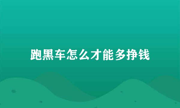 跑黑车怎么才能多挣钱