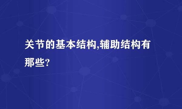 关节的基本结构,辅助结构有那些?