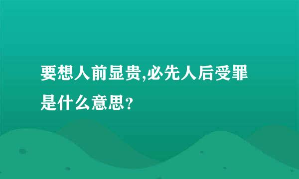 要想人前显贵,必先人后受罪是什么意思？