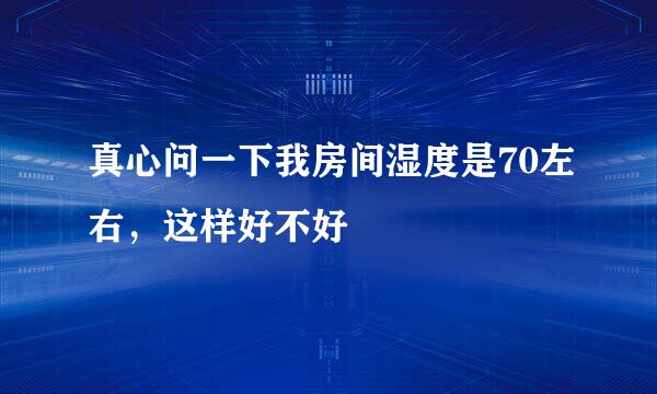 真心问一下我房间湿度是70左右，这样好不好