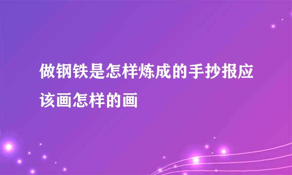 做钢铁是怎样炼成的手抄报应该画怎样的画