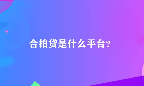 合拍贷是什么平台？