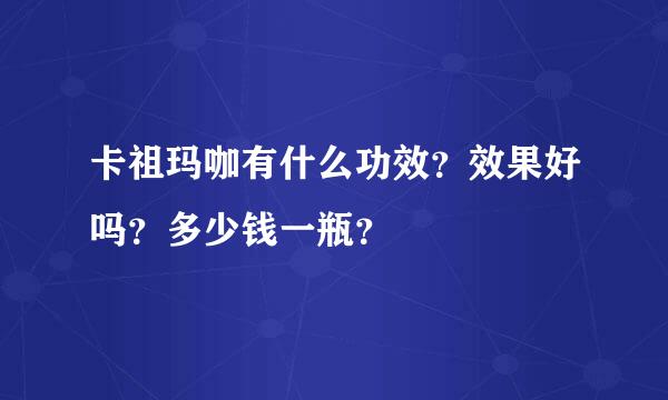 卡祖玛咖有什么功效？效果好吗？多少钱一瓶？