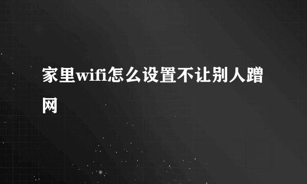 家里wifi怎么设置不让别人蹭网