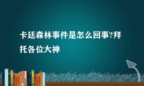 卡廷森林事件是怎么回事?拜托各位大神