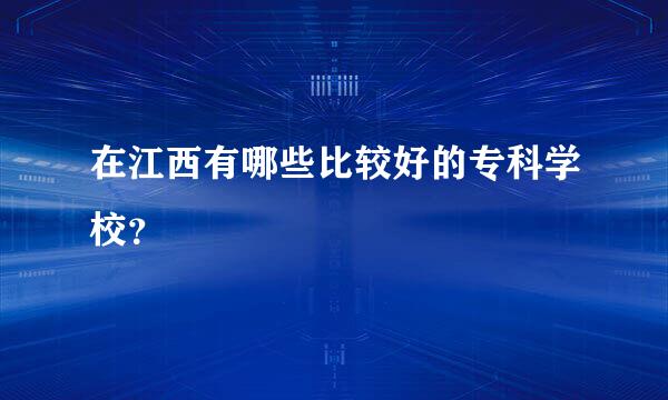 在江西有哪些比较好的专科学校？