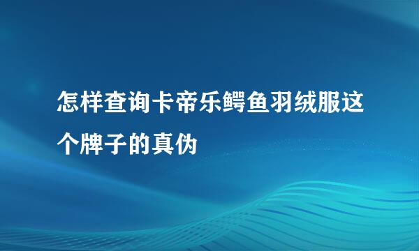 怎样查询卡帝乐鳄鱼羽绒服这个牌子的真伪