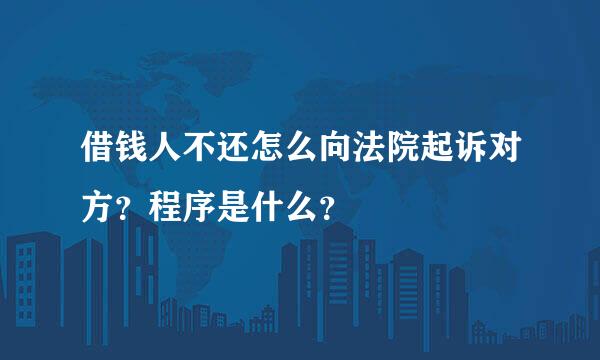 借钱人不还怎么向法院起诉对方？程序是什么？