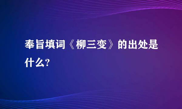 奉旨填词《柳三变》的出处是什么?