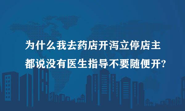 为什么我去药店开泻立停店主都说没有医生指导不要随便开?