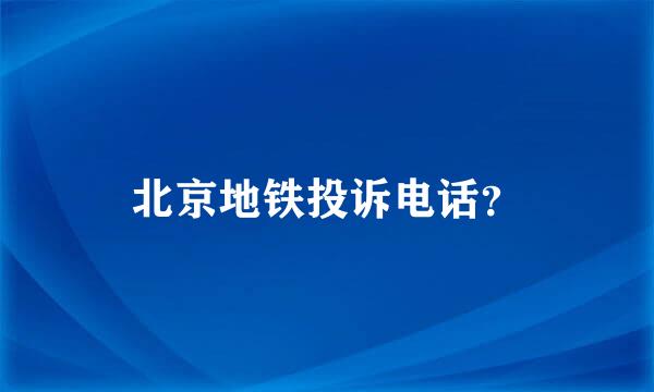 北京地铁投诉电话？