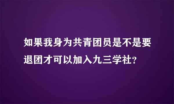 如果我身为共青团员是不是要退团才可以加入九三学社？